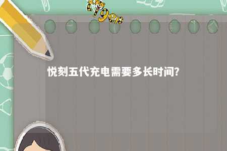 悦刻五代充电需要多长时间？ 